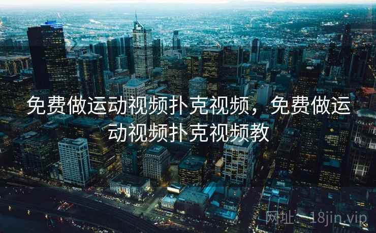 免费做运动视频扑克视频,免费做运动视频扑克视频教 免费做运动视频扑克视频,免费做运动视频扑克视频教