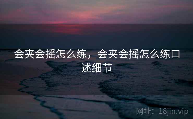 会夹会摇怎么练，会夹会摇怎么练口述细节