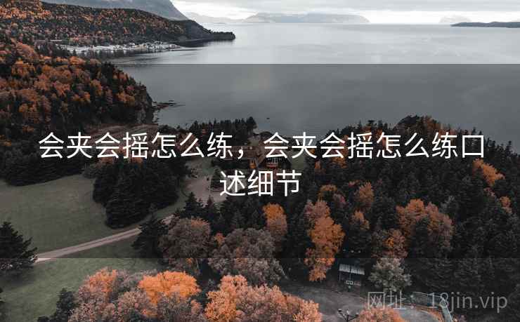会夹会摇怎么练,会夹会摇怎么练口述细节 会夹会摇怎么练,会夹会摇怎么练口述细节