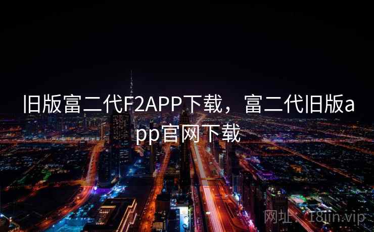 旧版富二代F2APP下载,富二代旧版app官网下载 旧版富二代F2APP下载,富二代旧版app官网下载